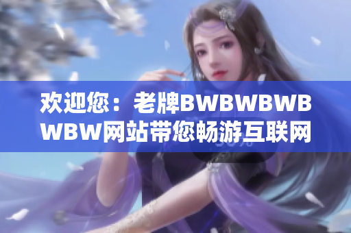 欢迎您：老牌BWBWBWBWBW网站带您畅游互联网世界