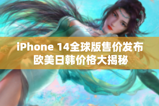 iPhone 14全球版售价发布 欧美日韩价格大揭秘