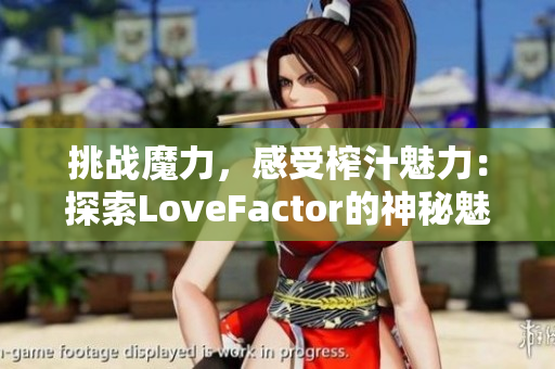 挑战魔力，感受榨汁魅力：探索LoveFactor的神秘魅力