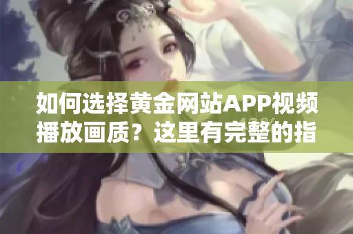 如何选择黄金网站APP视频播放画质？这里有完整的指南