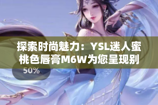 探索时尚魅力：YSL迷人蜜桃色唇膏M6W为您呈现别样妆容