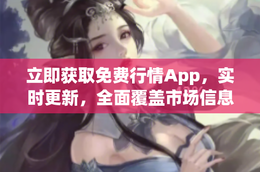 立即获取免费行情App，实时更新，全面覆盖市场信息！