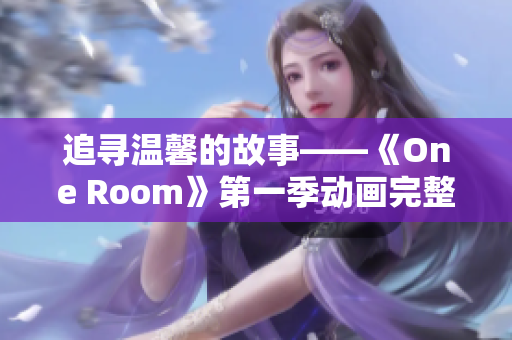 追寻温馨的故事——《One Room》第一季动画完整版免费在线观看