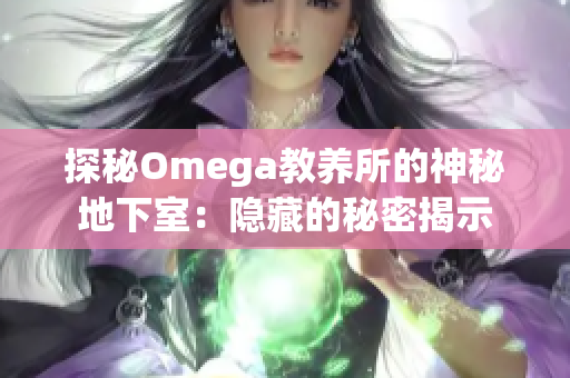 探秘Omega教养所的神秘地下室：隐藏的秘密揭示