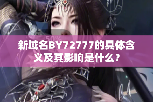 新域名BY72777的具体含义及其影响是什么？