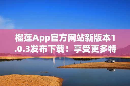 榴莲App官方网站新版本1.0.3发布下载！享受更多特色功能！