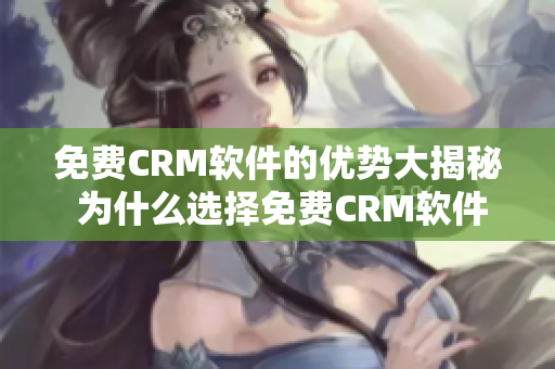 免费CRM软件的优势大揭秘 为什么选择免费CRM软件是个明智之举