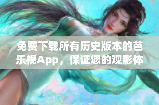 免费下载所有历史版本的芭乐视App，保证您的观影体验 