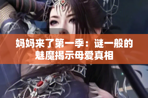 妈妈来了第一季：谜一般的魅魔揭示母爱真相