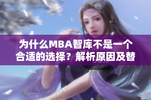 为什么MBA智库不是一个合适的选择？解析原因及替代方案