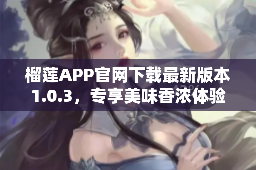 榴莲APP官网下载最新版本1.0.3，专享美味香浓体验