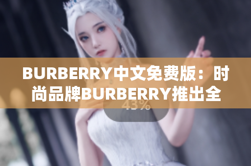 BURBERRY中文免费版：时尚品牌BURBERRY推出全新中文免费版本