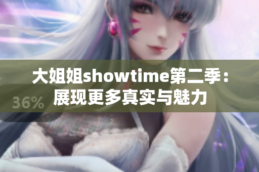 大姐姐showtime第二季：展现更多真实与魅力