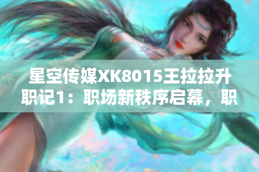 星空传媒XK8015王拉拉升职记1：职场新秩序启幕，职场女性的晋升之路