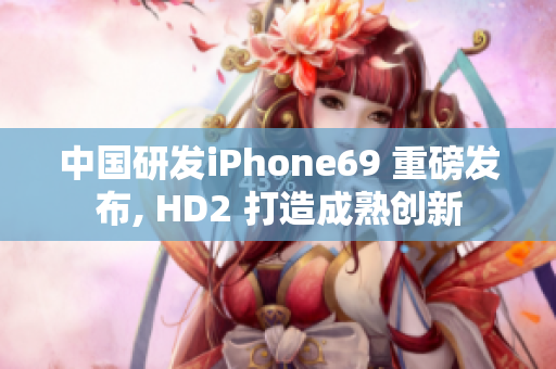 中国研发iPhone69 重磅发布, HD2 打造成熟创新