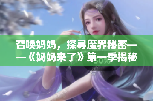 召唤妈妈，探寻魔界秘密——《妈妈来了》第一季揭秘