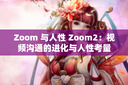 Zoom 与人性 Zoom2：视频沟通的进化与人性考量