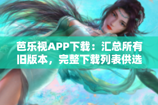 芭乐视APP下载：汇总所有旧版本，完整下载列表供选择