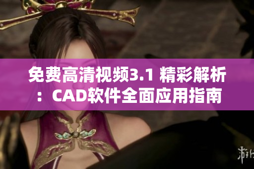 免费高清视频3.1 精彩解析：CAD软件全面应用指南