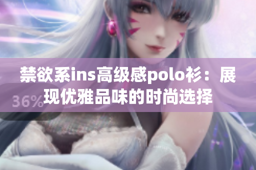 禁欲系ins高级感polo衫：展现优雅品味的时尚选择