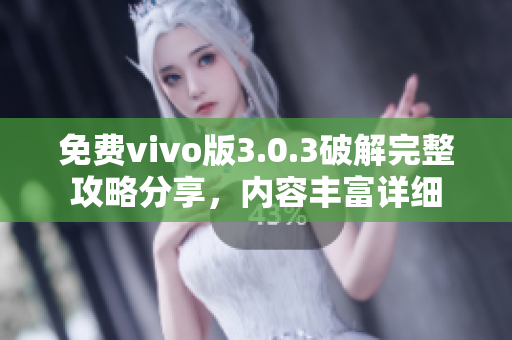 免费vivo版3.0.3破解完整攻略分享，内容丰富详细