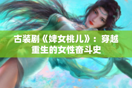 古装剧《婢女桃儿》：穿越重生的女性奋斗史