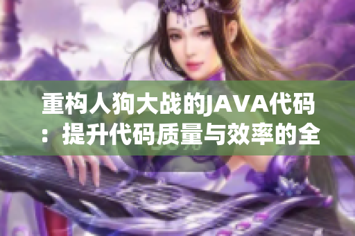 重构人狗大战的JAVA代码：提升代码质量与效率的全新方案