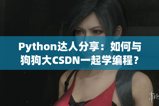 Python达人分享：如何与狗狗大CSDN一起学编程？