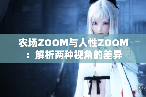 农场ZOOM与人性ZOOM：解析两种视角的差异