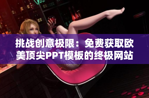 挑战创意极限：免费获取欧美顶尖PPT模板的终极网站