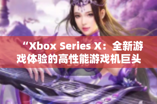 “Xbox Series X：全新游戏体验的高性能游戏机巨头”