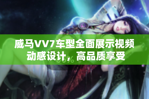 威马VV7车型全面展示视频 动感设计，高品质享受