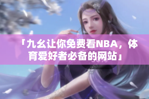 「九幺让你免费看NBA，体育爱好者必备的网站」