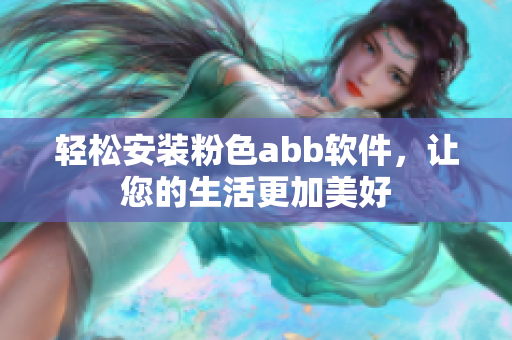 轻松安装粉色abb软件，让您的生活更加美好