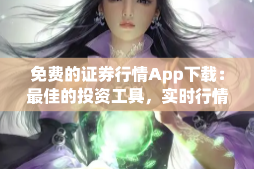 免费的证券行情App下载：最佳的投资工具，实时行情服务