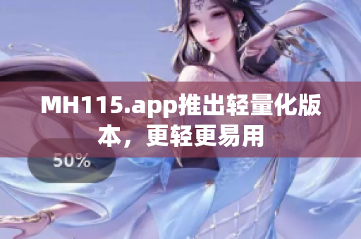 MH115.app推出轻量化版本，更轻更易用