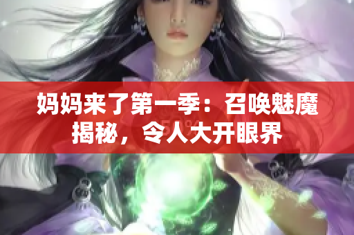 妈妈来了第一季：召唤魅魔揭秘，令人大开眼界