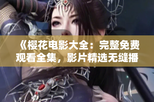 《樱花电影大全：完整免费观看全集，影片精选无缝播放！》