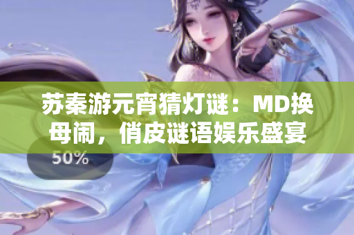 苏秦游元宵猜灯谜：MD换母闹，俏皮谜语娱乐盛宴