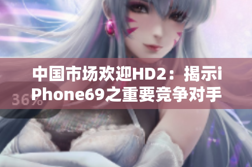 中国市场欢迎HD2：揭示iPhone69之重要竞争对手