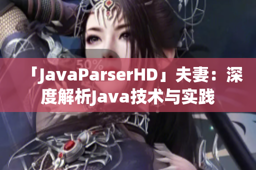 「JavaParserHD」夫妻：深度解析Java技术与实践