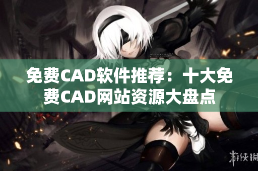 免费CAD软件推荐：十大免费CAD网站资源大盘点