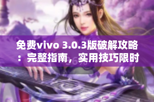 免费vivo 3.0.3版破解攻略：完整指南，实用技巧限时分享