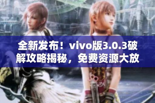 全新发布！vivo版3.0.3破解攻略揭秘，免费资源大放送