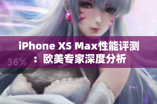 iPhone XS Max性能评测：欧美专家深度分析