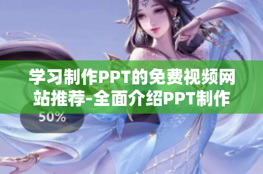 学习制作PPT的免费视频网站推荐-全面介绍PPT制作技巧