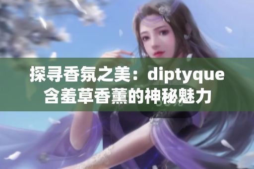 探寻香氛之美：diptyque含羞草香薰的神秘魅力