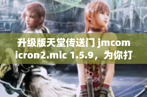 升级版天堂传送门 jmcomicron2.mic 1.5.9，为你打开全新冒险之门