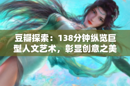 豆瓣探索：138分钟纵览巨型人文艺术，彰显创意之美