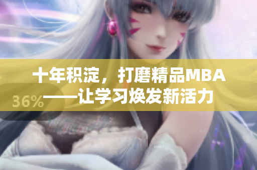 十年积淀，打磨精品MBA——让学习焕发新活力